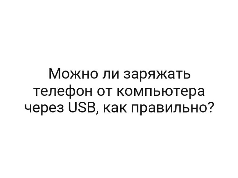 Можно ли заряжать телефон от компьютера через USB, как правильно?