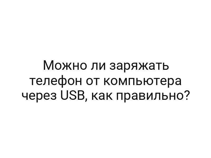 Можно ли заряжать телефон от компьютера через USB, как правильно?