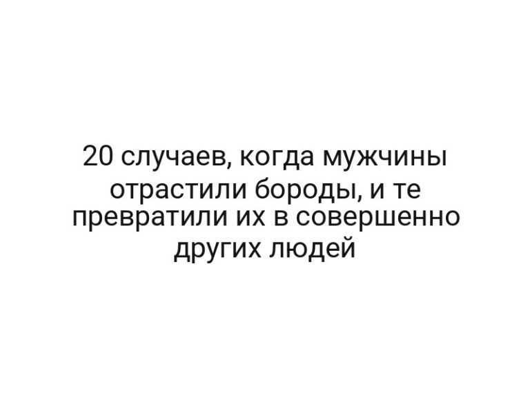 20 случаев, когда мужчины отрастили бороды, и те превратили их в совершенно других людей