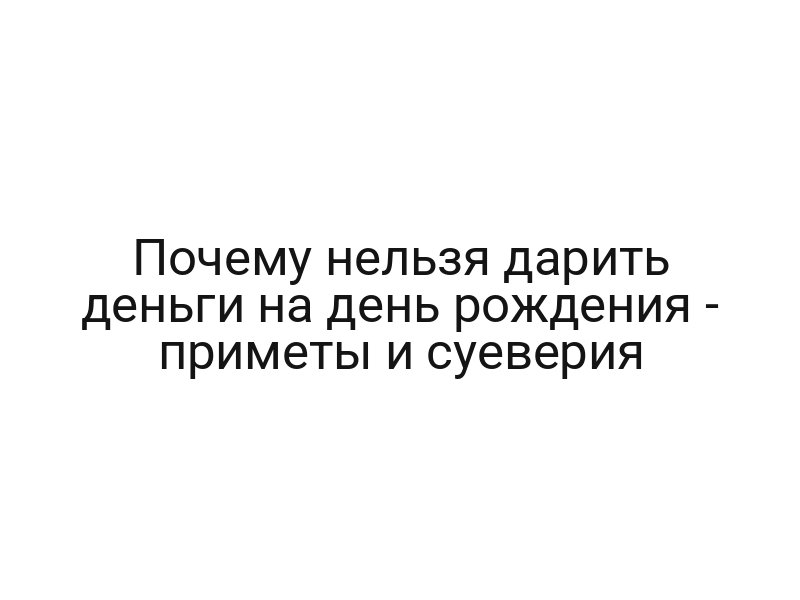 Почему нельзя дарить деньги на день рождения — приметы и суеверия