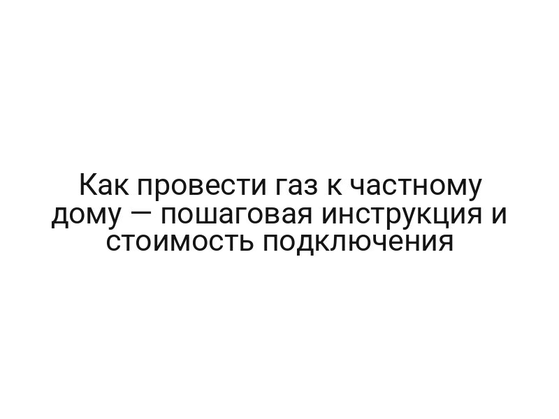 Как провести газ к частному дому — пошаговая инструкция и стоимость подключения