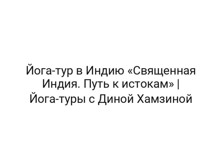 Йога-тур в Индию «Священная Индия. Путь к истокам» | Йога-туры с Диной Хамзиной