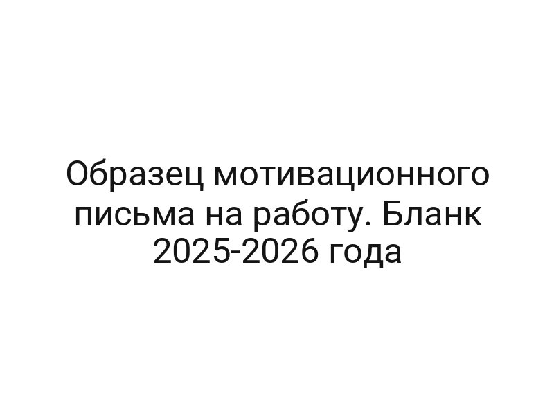 Образец мотивационного письма на работу. Бланк 2025-2026 года