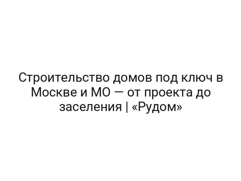 Строительство домов под ключ в Москве и МО — от проекта до заселения | «Рудом»