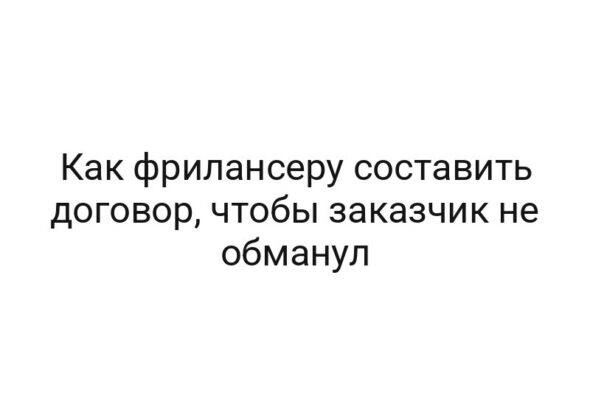 Как фрилансеру составить договор, чтобы заказчик не обманул