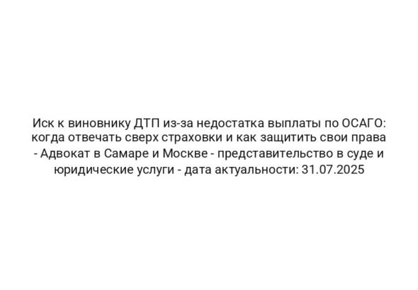 Иск к виновнику ДТП из-за недостатка выплаты по ОСАГО: когда отвечать сверх страховки и как защитить свои права — Адвокат в Самаре и Москве — представительство в суде и юридические услуги — дата актуальности: 31.07.2025