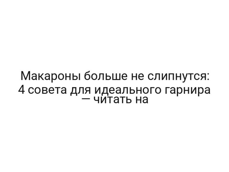 Макароны больше не слипнутся: 4 совета для идеального гарнира — читать на