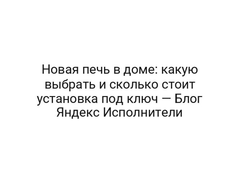 Новая печь в доме: какую выбрать и сколько стоит установка под ключ — Блог Яндекс Исполнители